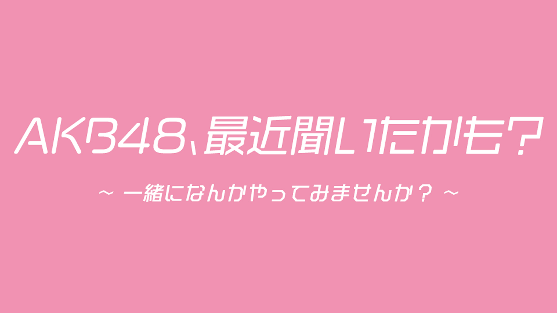 無料テレビでAKB48、最近聞いたかも？ ～一緒になんかやってみませんか？～を視聴する