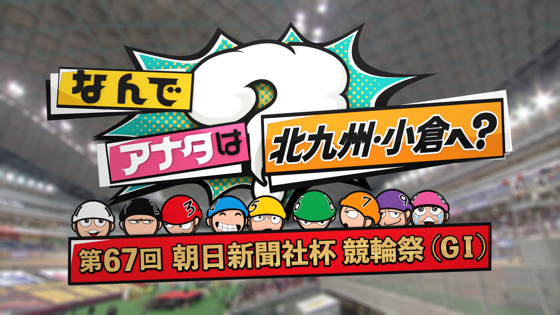 無料テレビでなんでアナタは北九州・小倉へ？第67回朝日新聞社杯競輪祭（ＧⅠ）を視聴する