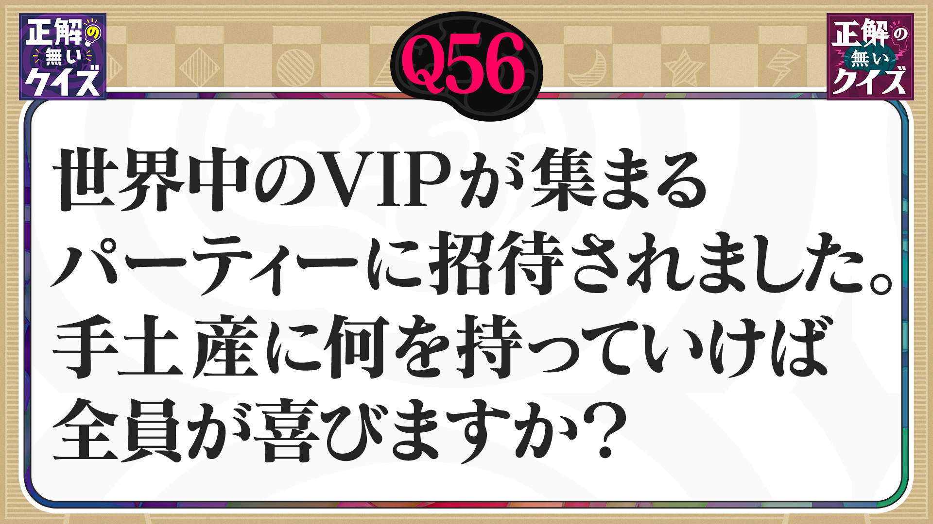 【Q56】世界中のVIPが集まるパーティーに、何を持っていけば全員が喜ぶ？