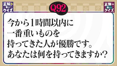 【Q92】1時間以内に一番重いものを持ってきた人が優勝、何を持ってきますか?