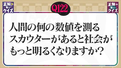 【Q122】人間の何の数値を測るスカウターがあると社会がもっと明るくなりますか？