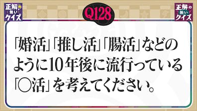 【Q128】「婚活」などのように、10年後に流行る「○活」を考えてください。