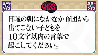 【Q133】日曜朝になかなか布団から出てこない子どもを10文字以内の言葉で起こしてください。