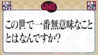 【Q145】この世で一番無意味なことはなんですか?