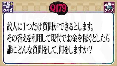 【Q179】故人に1つ質問をし、その答えでお金を稼ぐとしたら誰に何を聞きますか?
