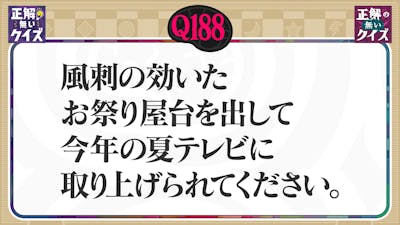 【Q188】風刺の効いたお祭り屋台を出して今年の夏テレビに取り上げられてください。
