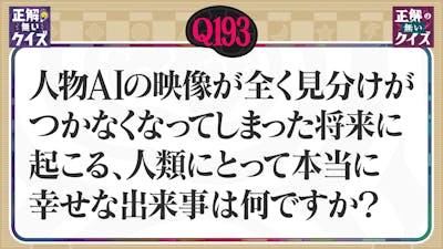 【Q193】人物AIの映像が全く見分けがつかなくなった将来起こる、幸せな出来事は何？